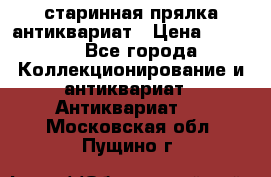 старинная прялка антиквариат › Цена ­ 3 000 - Все города Коллекционирование и антиквариат » Антиквариат   . Московская обл.,Пущино г.